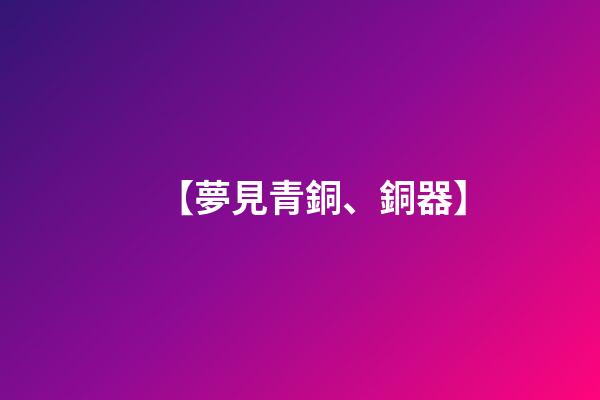 【夢見青銅、銅器】