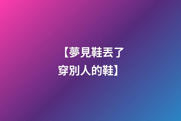 【夢見鞋丟了穿別人的鞋】