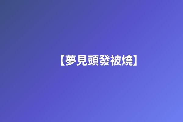 【夢見頭發被燒】