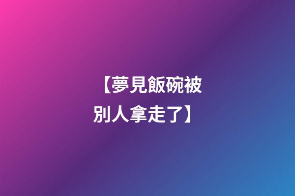 【夢見飯碗被別人拿走了】