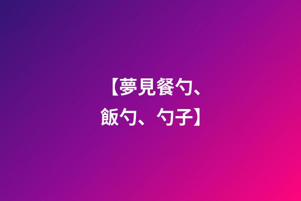 【夢見餐勺、飯勺、勺子】