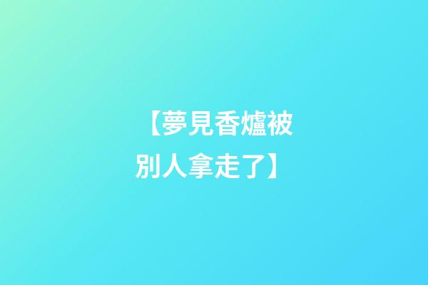 【夢見香爐被別人拿走了】