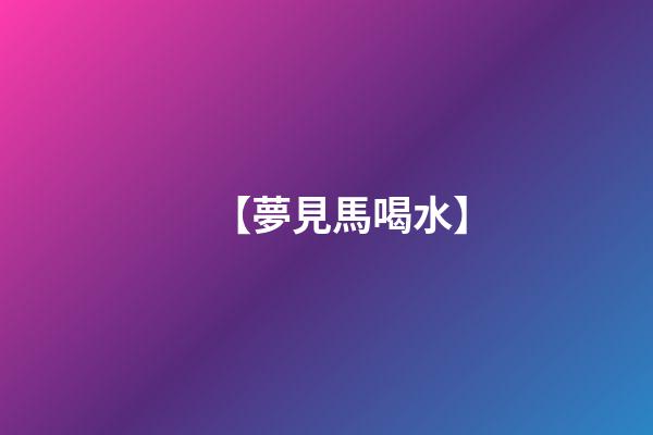 【夢見馬喝水】