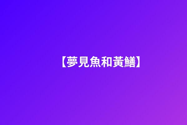 【夢見魚和黃鱔】
