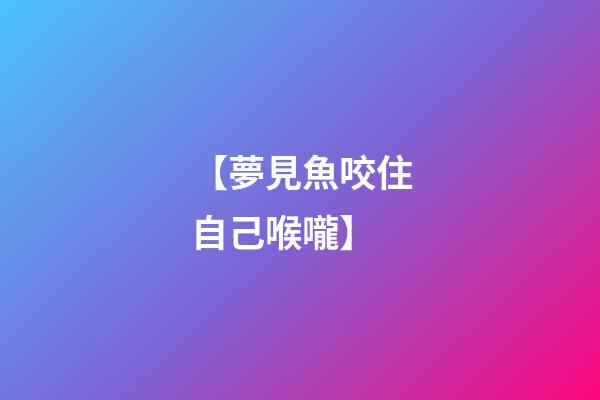 【夢見魚咬住自己喉嚨】