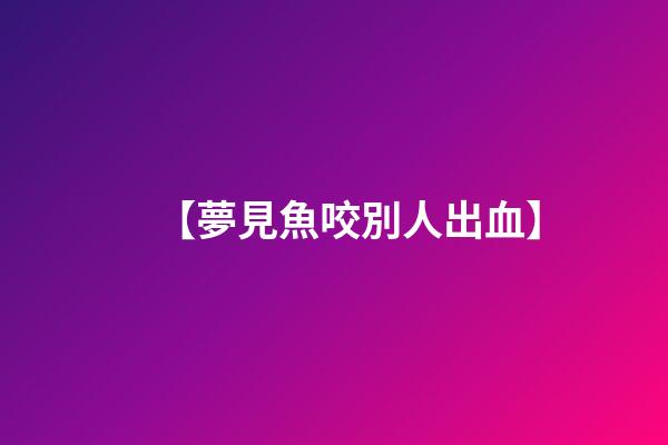 【夢見魚咬別人出血】