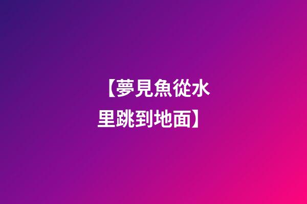 【夢見魚從水里跳到地面】