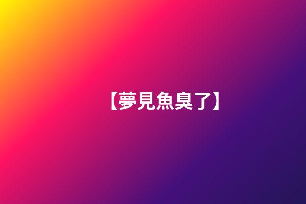 【夢見魚臭了】