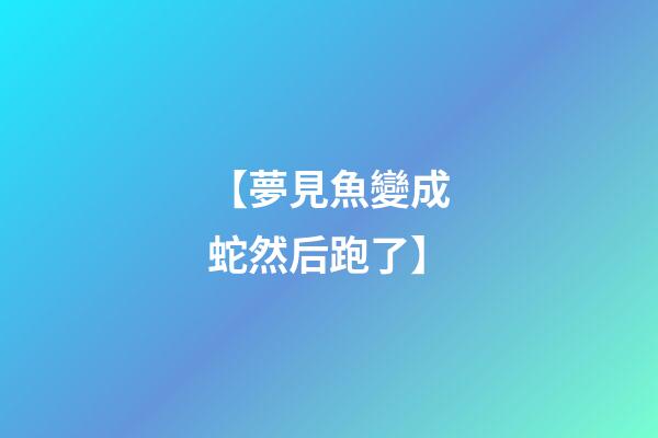 【夢見魚變成蛇然后跑了】