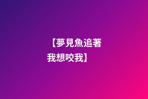 【夢見魚追著我想咬我】