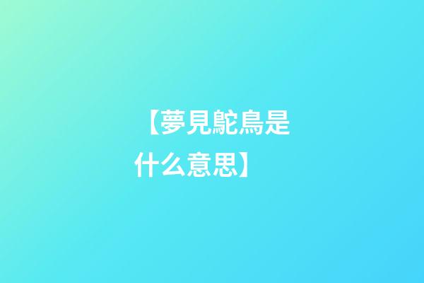 【夢見鴕鳥是什么意思?】