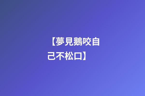 【夢見鵝咬自己不松口】