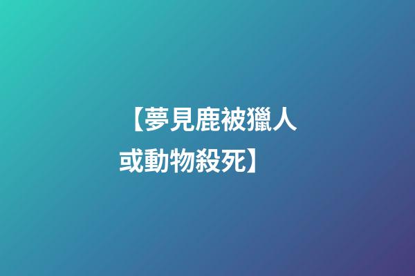 【夢見鹿被獵人或動物殺死】