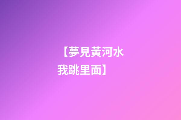 【夢見黃河水我跳里面】