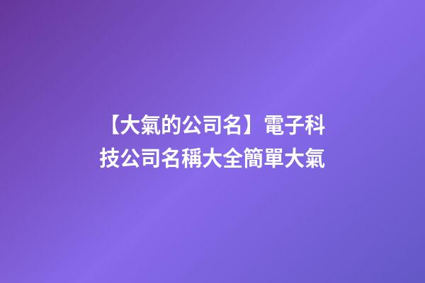 【大氣的公司名】電子科技公司名稱大全簡單大氣