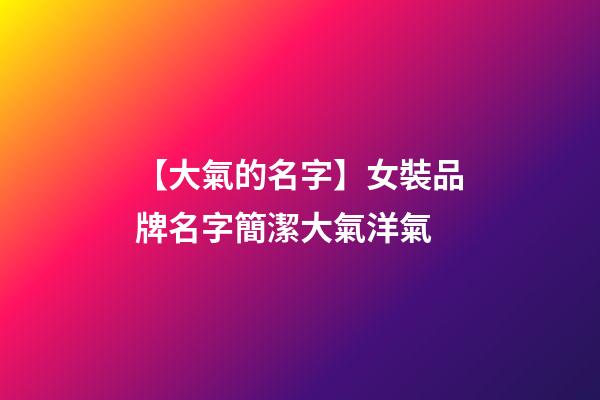 【大氣的名字】女裝品牌名字簡潔大氣洋氣-第1張-商標起名-玄機派