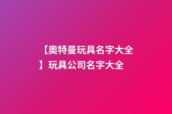 【奧特曼玩具名字大全】玩具公司名字大全-第1張-公司起名-玄機派
