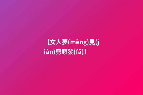 【女人夢(mèng)見(jiàn)剪頭發(fā)】