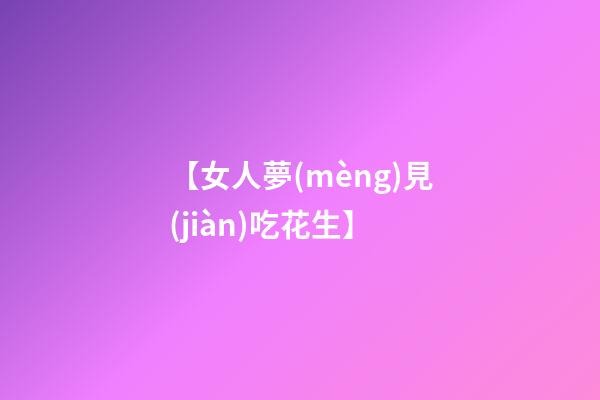 【女人夢(mèng)見(jiàn)吃花生】