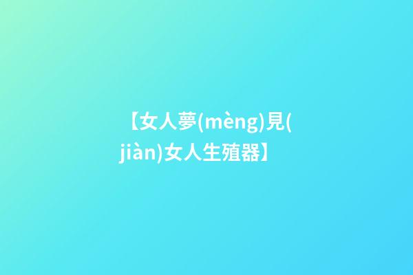 【女人夢(mèng)見(jiàn)女人生殖器】