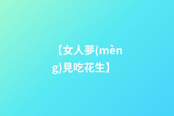 【女人夢(mèng)見吃花生】