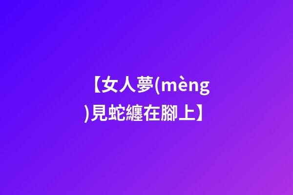【女人夢(mèng)見蛇纏在腳上】