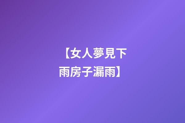 【女人夢見下雨房子漏雨】