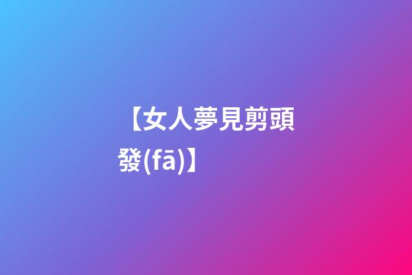 【女人夢見剪頭發(fā)】
