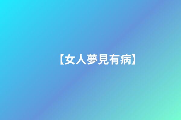 【女人夢見有病】