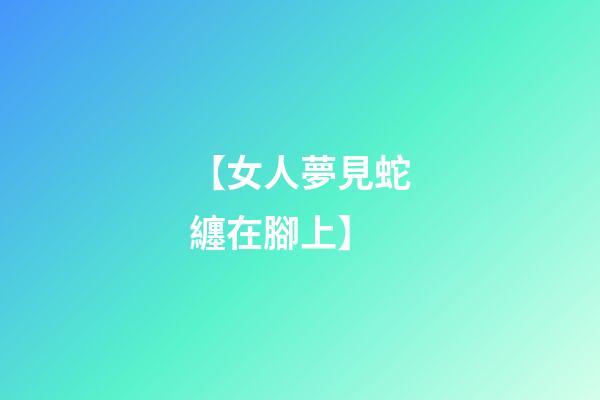 【女人夢見蛇纏在腳上】