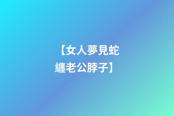 【女人夢見蛇纏老公脖子】