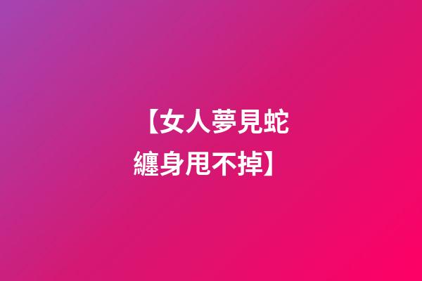 【女人夢見蛇纏身甩不掉】