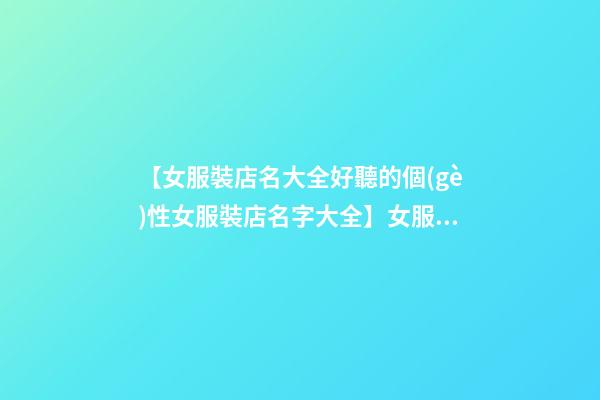 【女服裝店名大全好聽的個(gè)性女服裝店名字大全】女服裝店名大全_好聽的個(gè)性女服裝店名字大全_時(shí)尚服裝店名大全-第1張-店鋪起名-玄機(jī)派