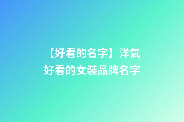 【好看的名字】洋氣好看的女裝品牌名字-第1張-商標(biāo)起名-玄機(jī)派