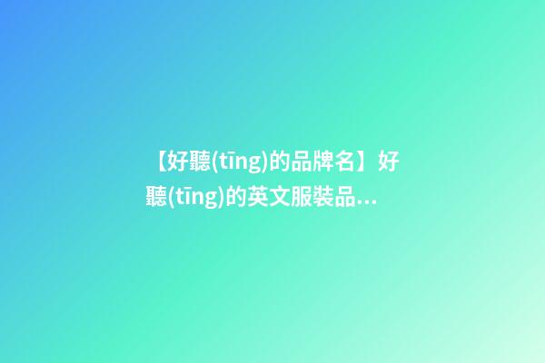 【好聽(tīng)的品牌名】好聽(tīng)的英文服裝品牌取名-第1張-商標(biāo)起名-玄機(jī)派
