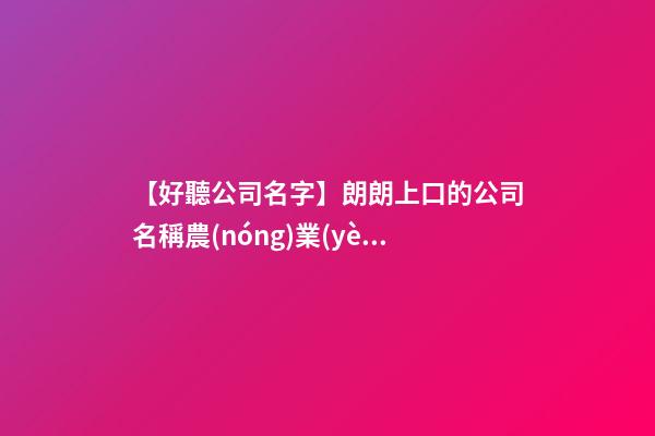 【好聽公司名字】朗朗上口的公司名稱農(nóng)業(yè)-第1張-公司起名-玄機(jī)派