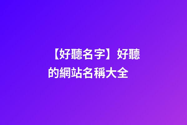 【好聽名字】好聽的網站名稱大全-第1張-公司起名-玄機派