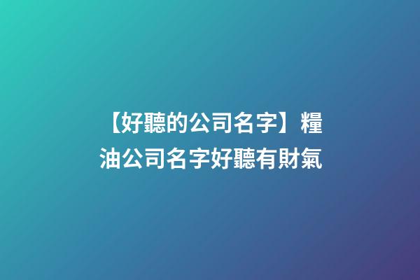 【好聽的公司名字】糧油公司名字好聽有財氣-第1張-公司起名-玄機派
