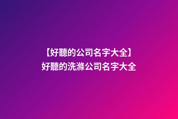 【好聽的公司名字大全】好聽的洗滌公司名字大全-第1張-公司起名-玄機派