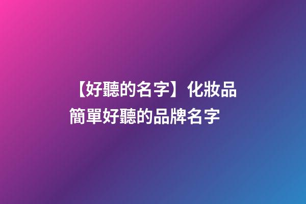 【好聽的名字】化妝品簡單好聽的品牌名字-第1張-商標(biāo)起名-玄機(jī)派