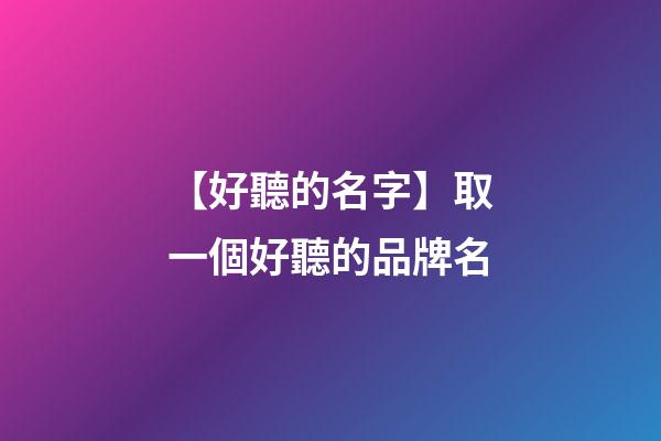 【好聽的名字】取一個好聽的品牌名-第1張-商標起名-玄機派