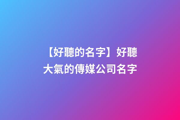 【好聽的名字】好聽大氣的傳媒公司名字-第1張-公司起名-玄機派