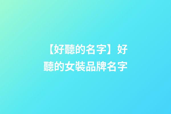 【好聽的名字】好聽的女裝品牌名字-第1張-商標(biāo)起名-玄機(jī)派