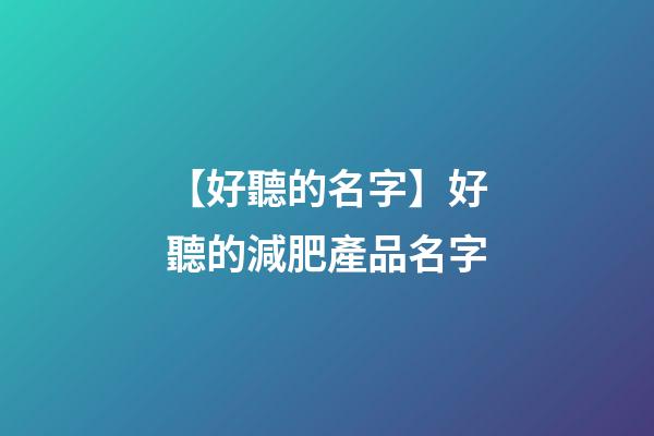 【好聽的名字】好聽的減肥產品名字-第1張-公司起名-玄機派