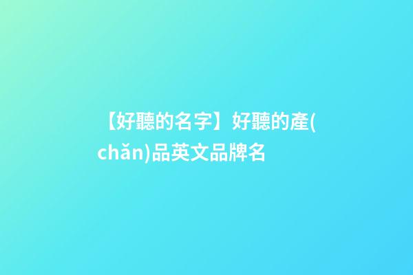 【好聽的名字】好聽的產(chǎn)品英文品牌名