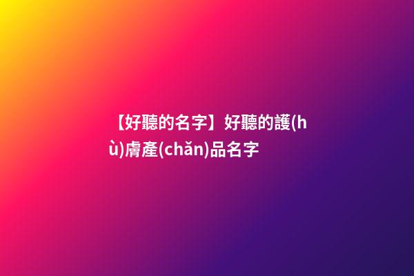 【好聽的名字】好聽的護(hù)膚產(chǎn)品名字-第1張-公司起名-玄機(jī)派