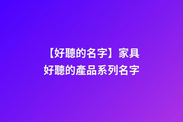 【好聽的名字】家具好聽的產品系列名字-第1張-公司起名-玄機派