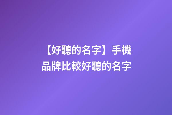 【好聽的名字】手機品牌比較好聽的名字-第1張-商標起名-玄機派