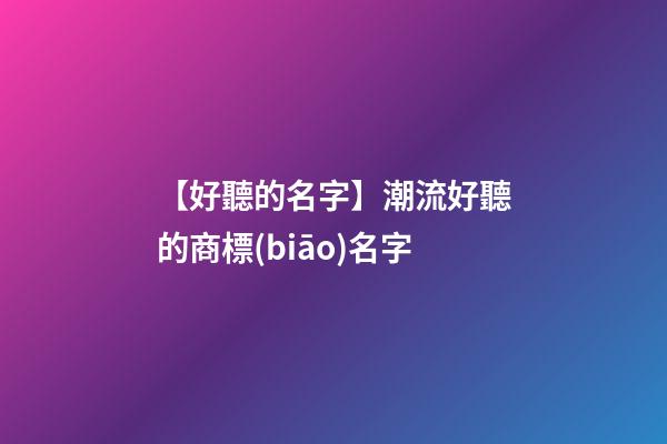 【好聽的名字】潮流好聽的商標(biāo)名字