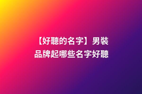 【好聽的名字】男裝品牌起哪些名字好聽-第1張-商標起名-玄機派